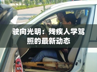 驶向光明：残疾人学驾照的最新动态