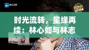 时光流转，星缘再续：林心如与林志颖的最新篇章