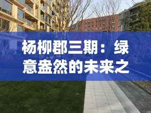 杨柳郡三期：绿意盎然的未来之城