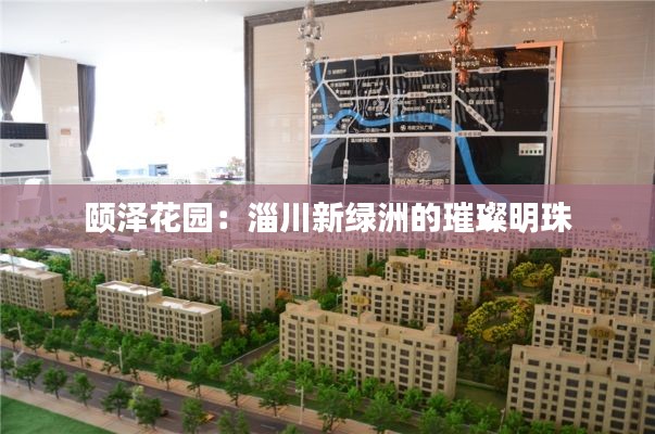 颐泽花园：淄川新绿洲的璀璨明珠