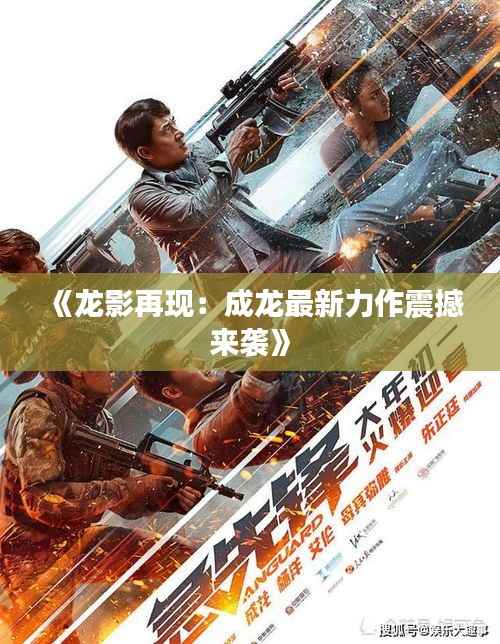 《龙影再现：成龙最新力作震撼来袭》