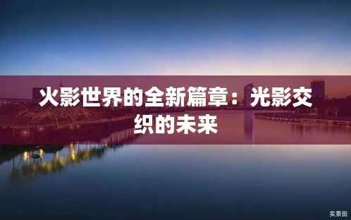 火影世界的全新篇章：光影交织的未来