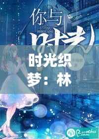 时光织梦:林汐瑶与韩奕骞的最新篇章