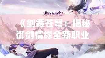 《剑舞苍穹：揭秘御剑情缘全新职业——星河御者》