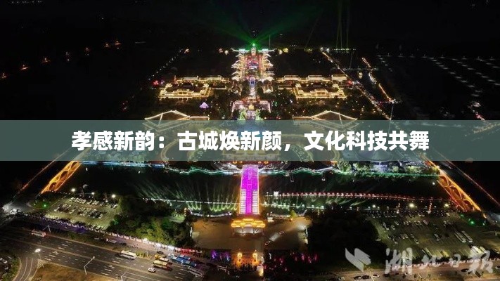 孝感新韵:古城焕新颜,文化科技共舞