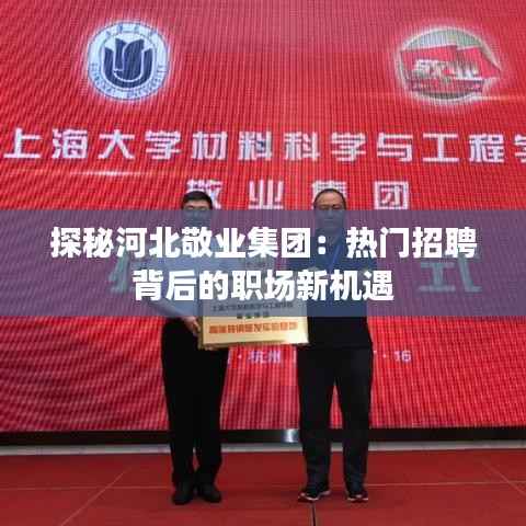 探秘河北敬业集团：热门招聘背后的职场新机遇
