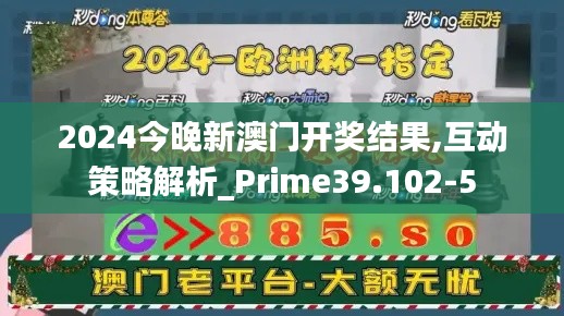 2024今晚新澳门开奖结果,互动策略解析_Prime39.102-5