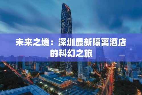 未来之境:深圳最新隔离酒店的科幻之旅