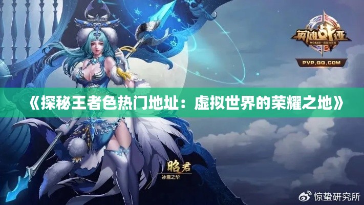 《探秘王者色热门地址：虚拟世界的荣耀之地》