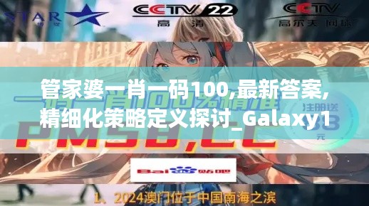 管家婆一肖一码100,最新答案,精细化策略定义探讨_Galaxy11.781
