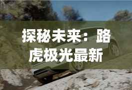 探秘未来:路虎极光最新版的科技与奢华之旅