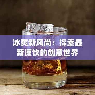 冰爽新风尚:探索最新凉饮的创意世界