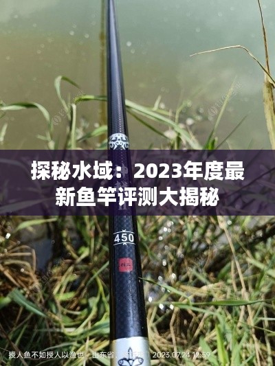 探秘水域:2023年度最新鱼竿评测大揭秘