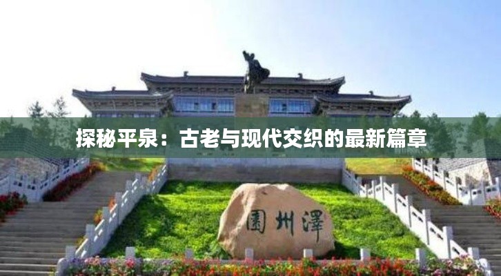 探秘平泉:古老与现代交织的最新篇章