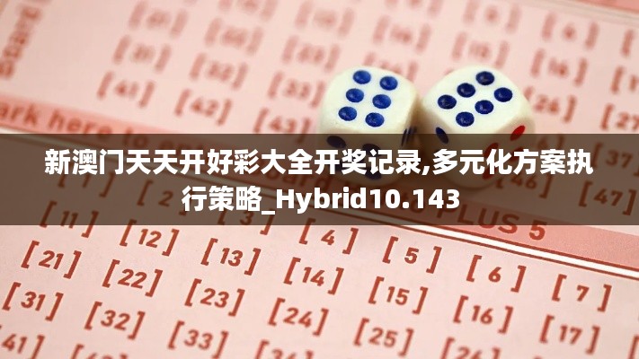 新澳门天天开好彩大全开奖记录,多元化方案执行策略_Hybrid10.143