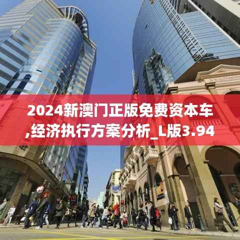 2024新澳门正版免费资本车,经济执行方案分析_L版3.946