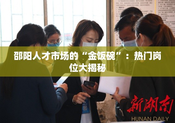 邵阳人才市场的“金饭碗”:热门岗位大揭秘