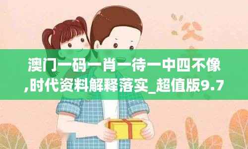 澳门一码一肖一待一中四不像,时代资料解释落实_超值版9.753