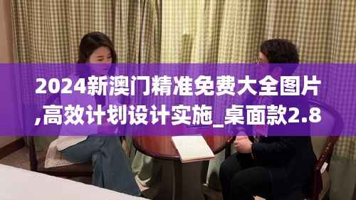 2024新澳门精准免费大全图片,高效计划设计实施_桌面款2.841