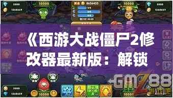 《西游大战僵尸2修改器最新版：解锁无限可能的游戏体验！》
