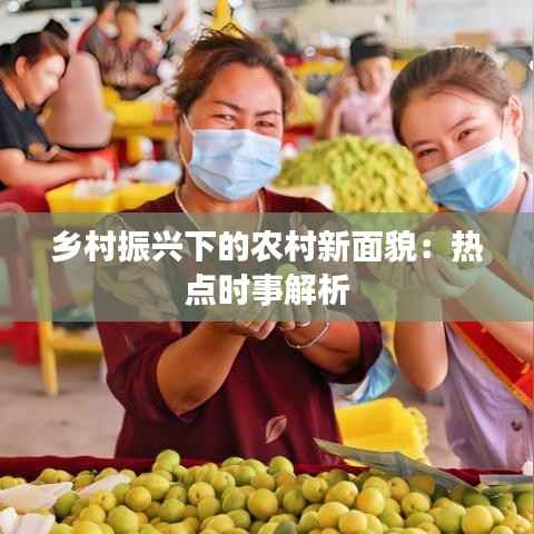 乡村振兴下的农村新面貌：热点时事解析