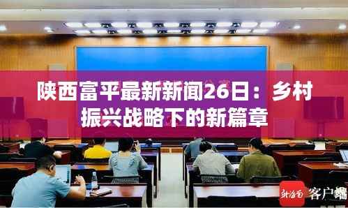 陕西富平最新新闻26日:乡村振兴战略下的新篇章