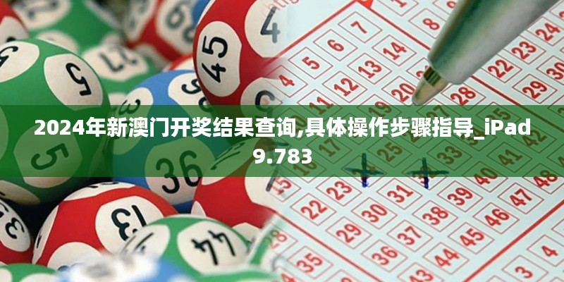2024年新澳门开奖结果查询,具体操作步骤指导_iPad9.783