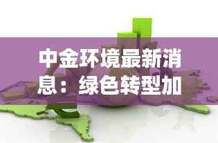 中金环境最新消息:绿色转型加速,未来发展可期