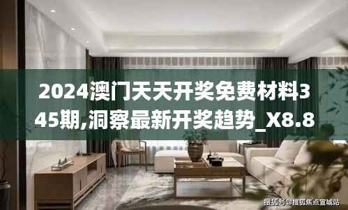 2024澳门天天开奖免费材料345期,洞察最新开奖趋势_X8.888