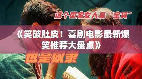 《笑破肚皮！喜剧电影最新爆笑推荐大盘点》