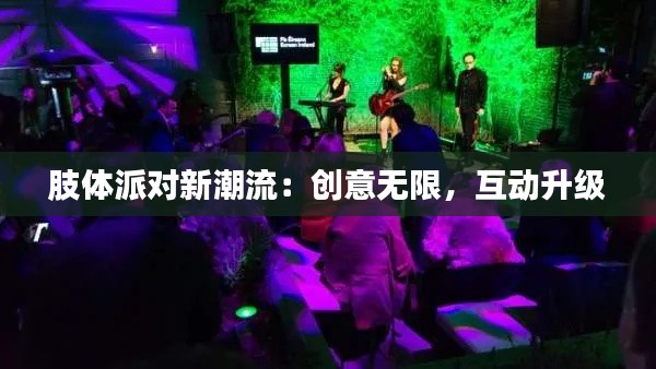 肢体派对新潮流:创意无限,互动升级