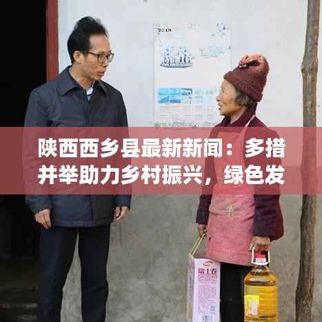 陕西西乡县最新新闻:多措并举助力乡村振兴,绿色发展引领未来