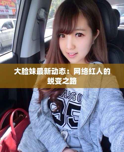 大脸妹最新动态:网络红人的蜕变之路