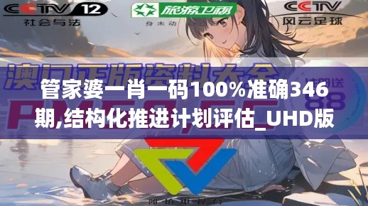 管家婆一肖一码100%准确346期,结构化推进计划评估_UHD版10.856