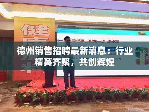 德州销售招聘最新消息:行业精英齐聚,共创辉煌