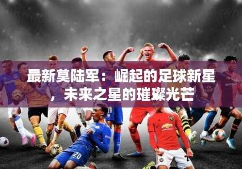 最新莫陆军：崛起的足球新星，未来之星的璀璨光芒