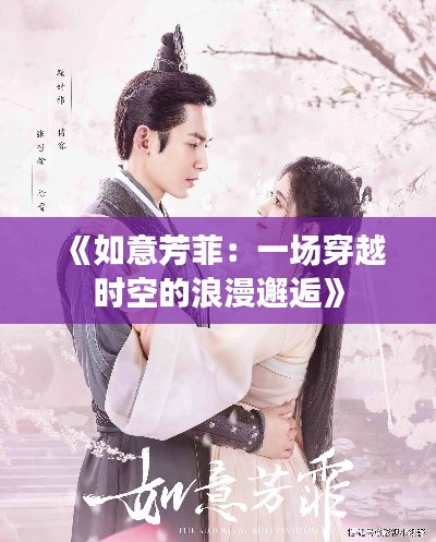 《如意芳菲：一场穿越时空的浪漫邂逅》