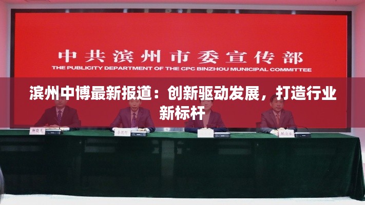 滨州中博最新报道：创新驱动发展，打造行业新标杆
