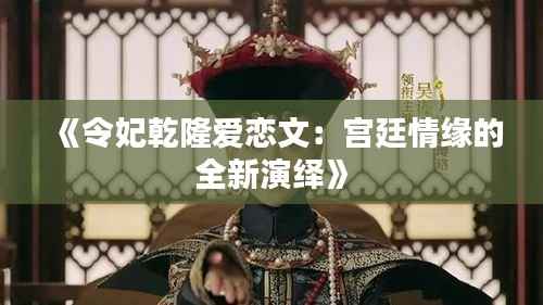 《令妃乾隆爱恋文：宫廷情缘的全新演绎》