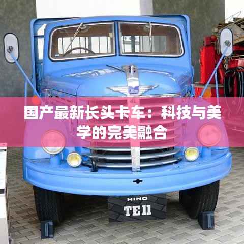 国产最新长头卡车：科技与美学的完美融合
