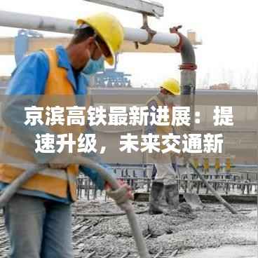 京滨高铁最新进展：提速升级，未来交通新格局