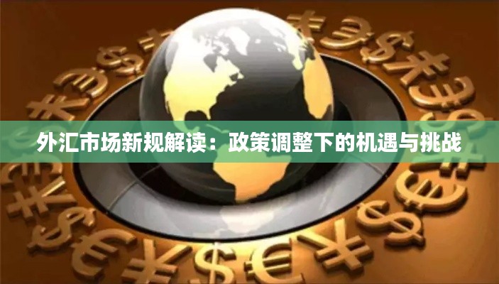 外汇市场新规解读:政策调整下的机遇与挑战