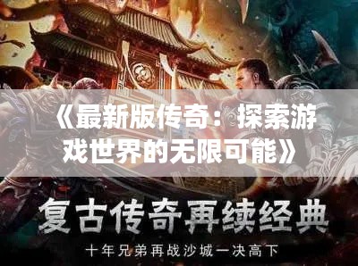 《最新版传奇:探索游戏世界的无限可能》