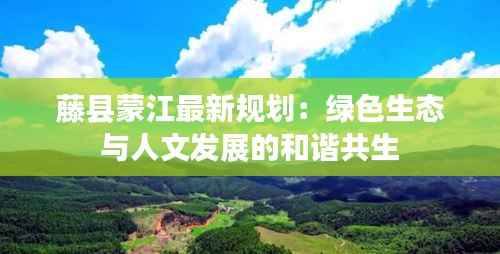 藤县蒙江最新规划：绿色生态与人文发展的和谐共生