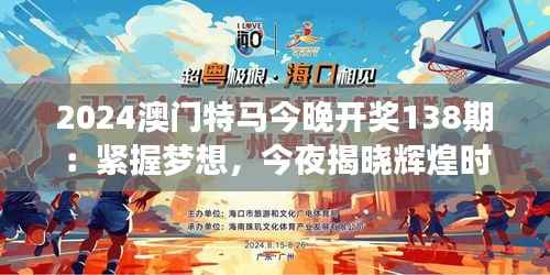 2024澳门特马今晚开奖138期:紧握梦想,今夜揭晓辉煌时刻
