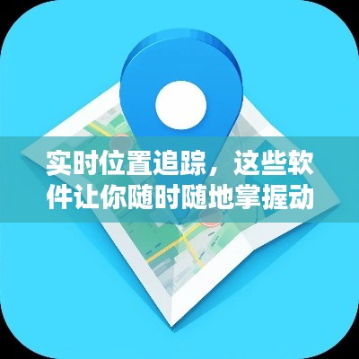 实时位置追踪,这些软件让你随时随地掌握动态