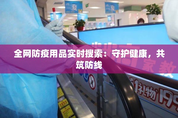 全网防疫用品实时搜索:守护健康,共筑防线