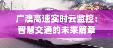 广澳高速实时云监控:智慧交通的未来篇章