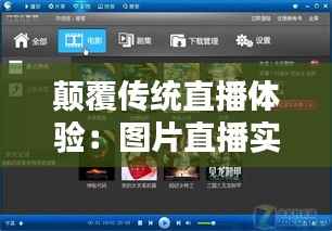 颠覆传统直播体验:图片直播实时播放软件的崛起与影响
