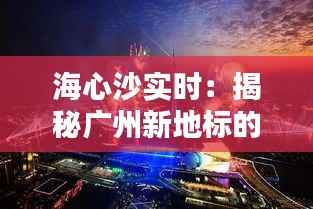 海心沙实时:揭秘广州新地标的前世今生